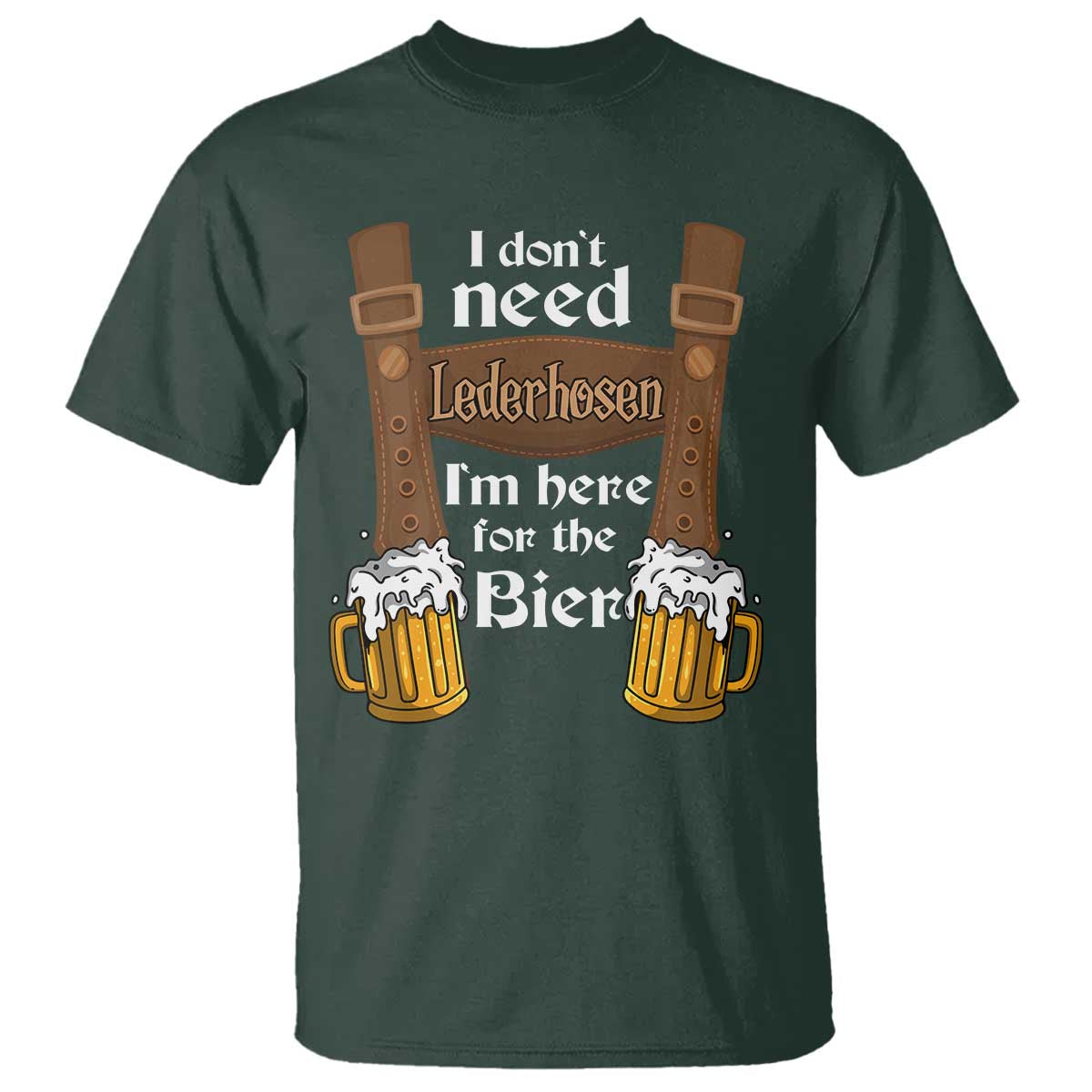 Oktoberfest T Shirt I Don't Need Lederhosen I'm Here For The Bier - Wonder Print Shop