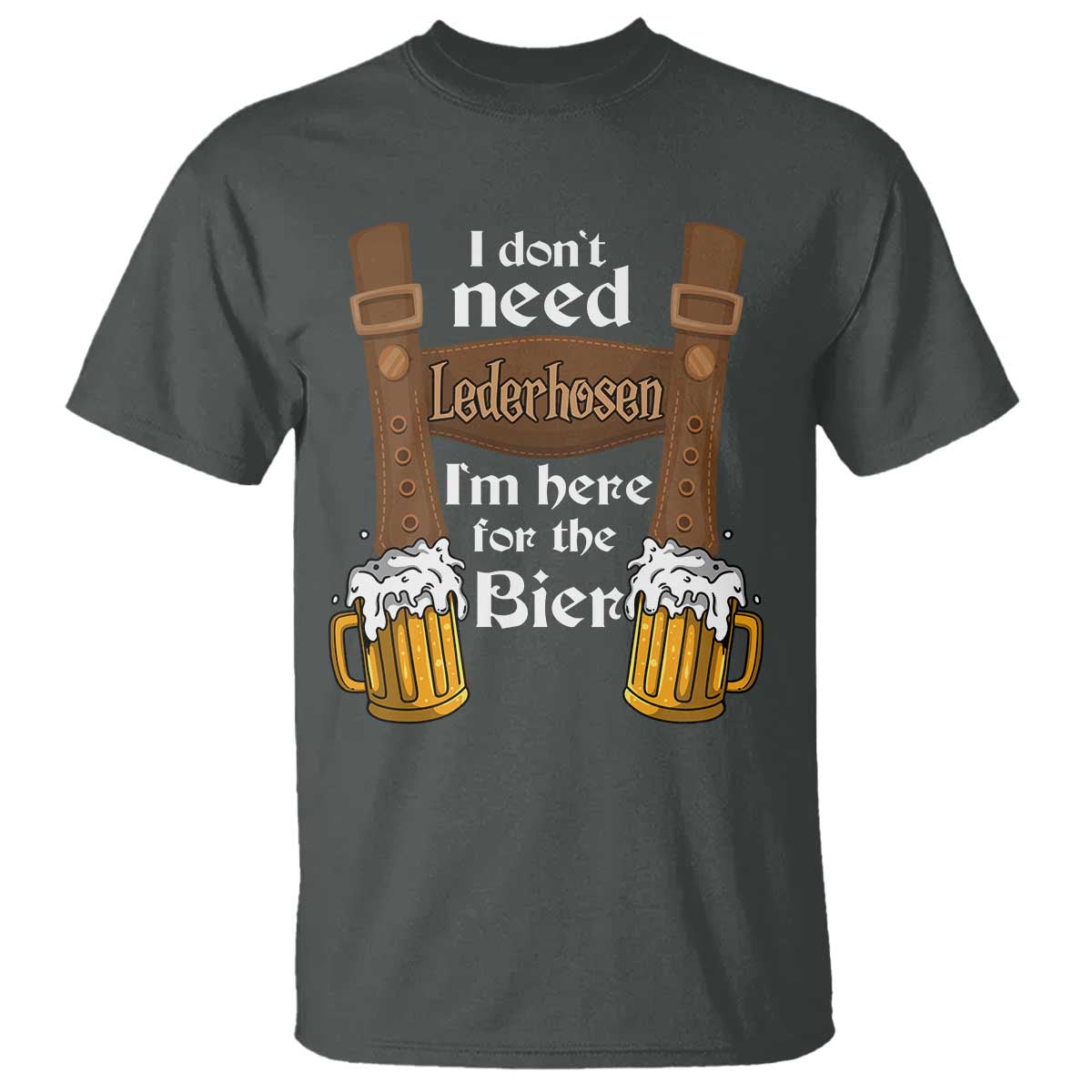 Oktoberfest T Shirt I Don't Need Lederhosen I'm Here For The Bier - Wonder Print Shop