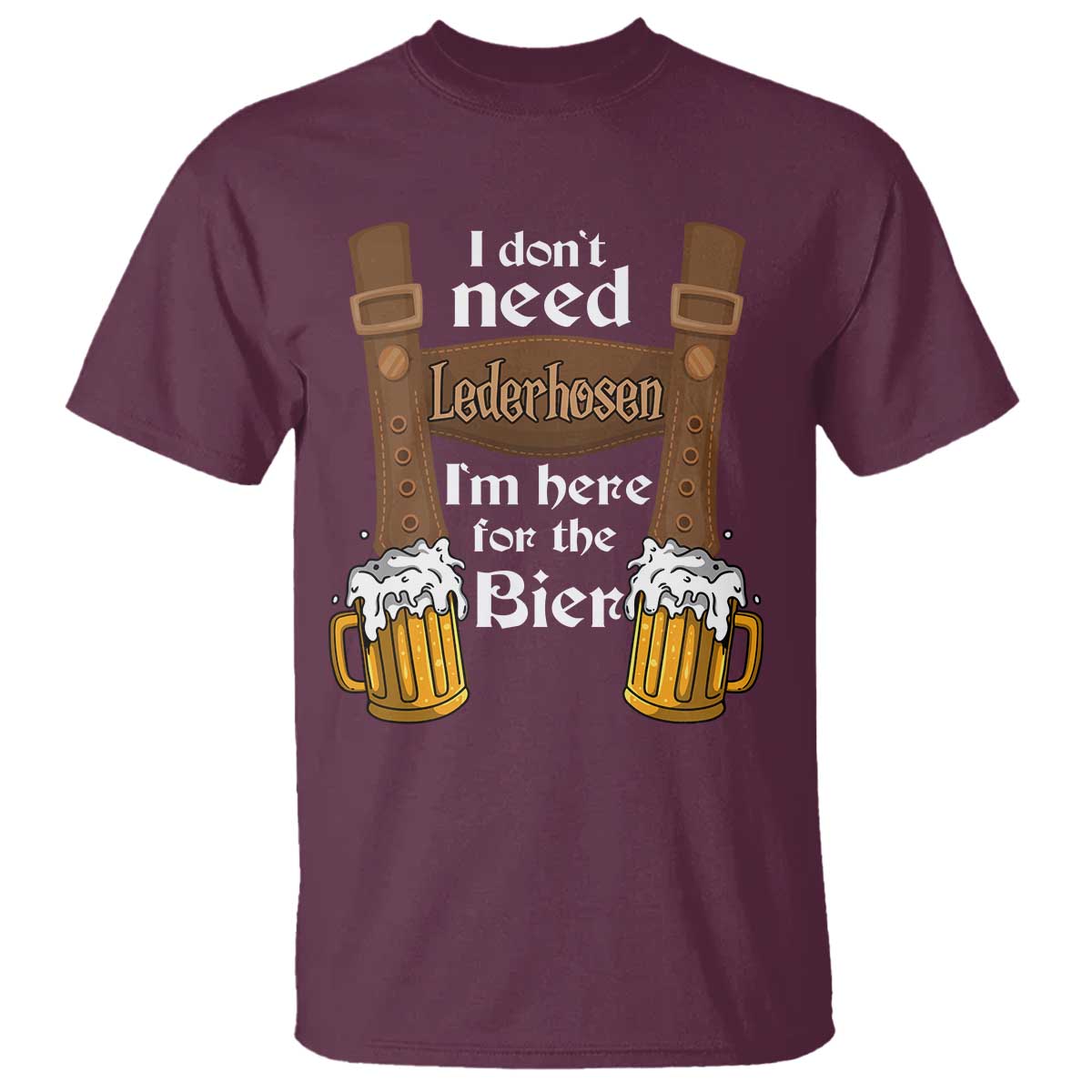 Oktoberfest T Shirt I Don't Need Lederhosen I'm Here For The Bier - Wonder Print Shop