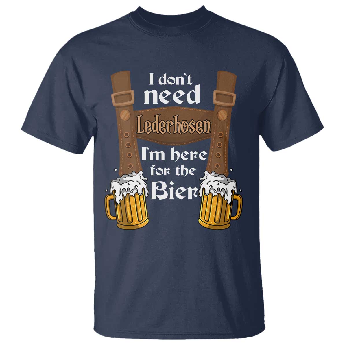 Oktoberfest T Shirt I Don't Need Lederhosen I'm Here For The Bier - Wonder Print Shop