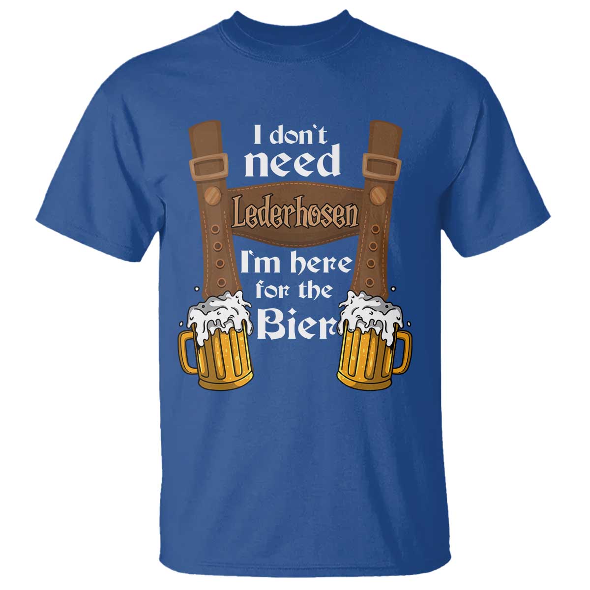 Oktoberfest T Shirt I Don't Need Lederhosen I'm Here For The Bier - Wonder Print Shop