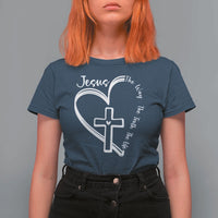 Jesus The Way The Truth The Life T Shirt For Women Christian Cross With Heart - Wonder Print Shop