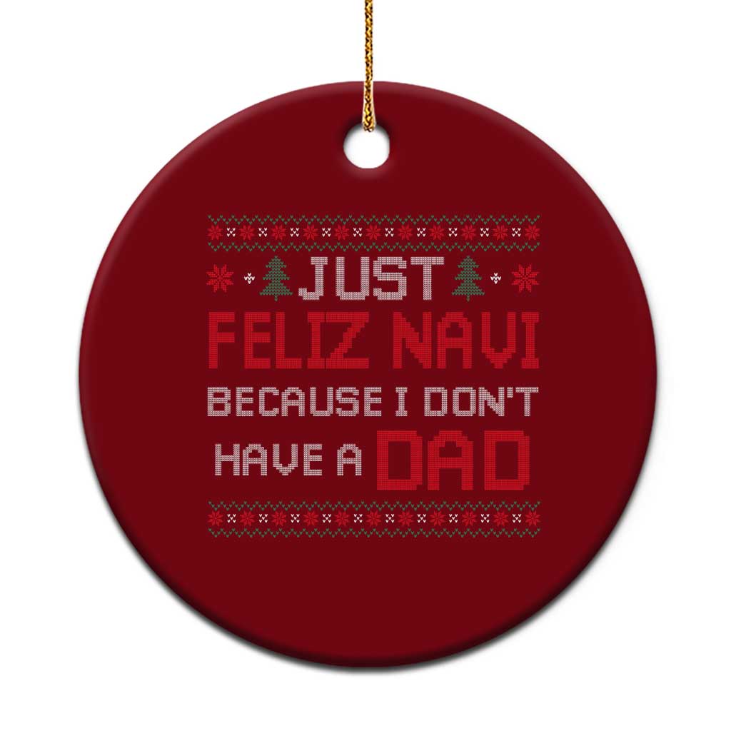 Funny Just Feliz Navi Because I Don't Have A Dad Christmas Ceramic Ornament - Wonder Print Shop