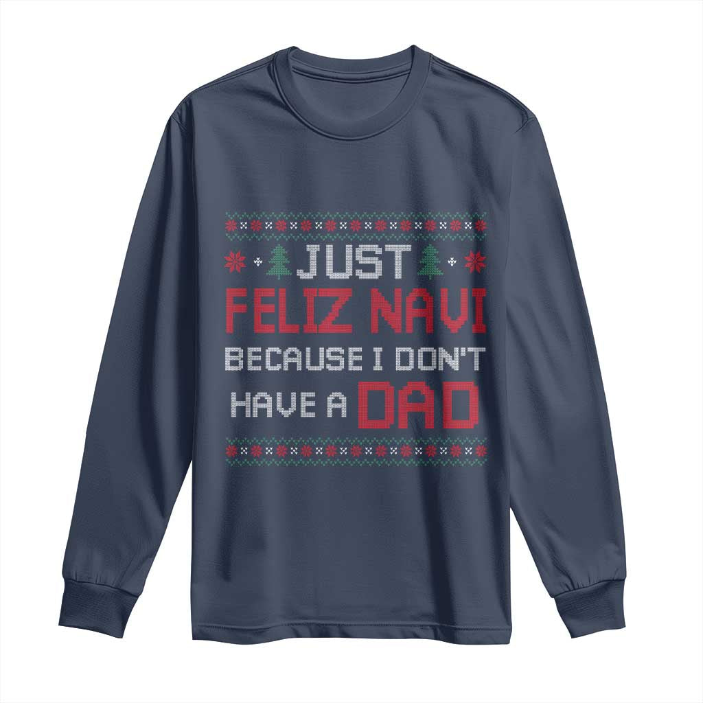 Funny Just Feliz Navi Because I Don't Have A Dad Christmas Long Sleeve Shirt - Wonder Print Shop