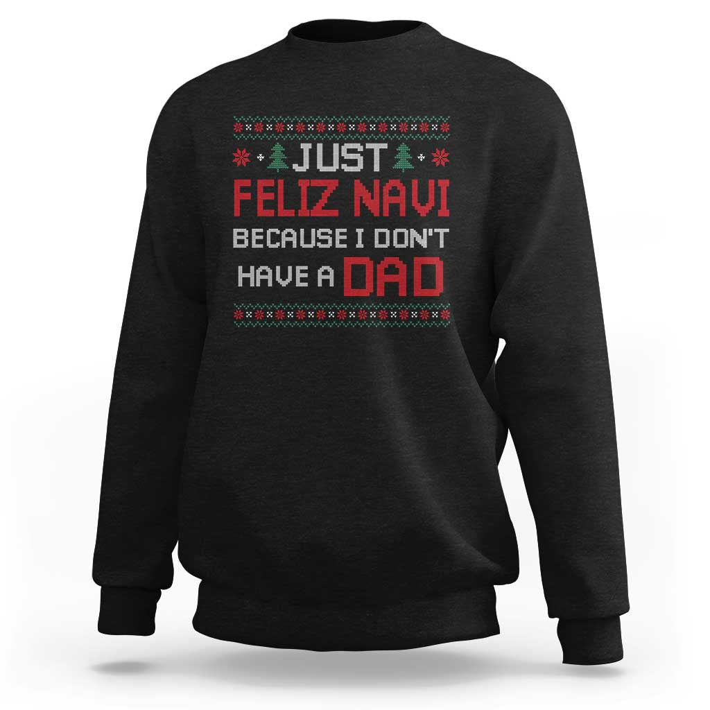 Funny Just Feliz Navi Because I Don't Have A Dad Christmas Sweatshirt - Wonder Print Shop