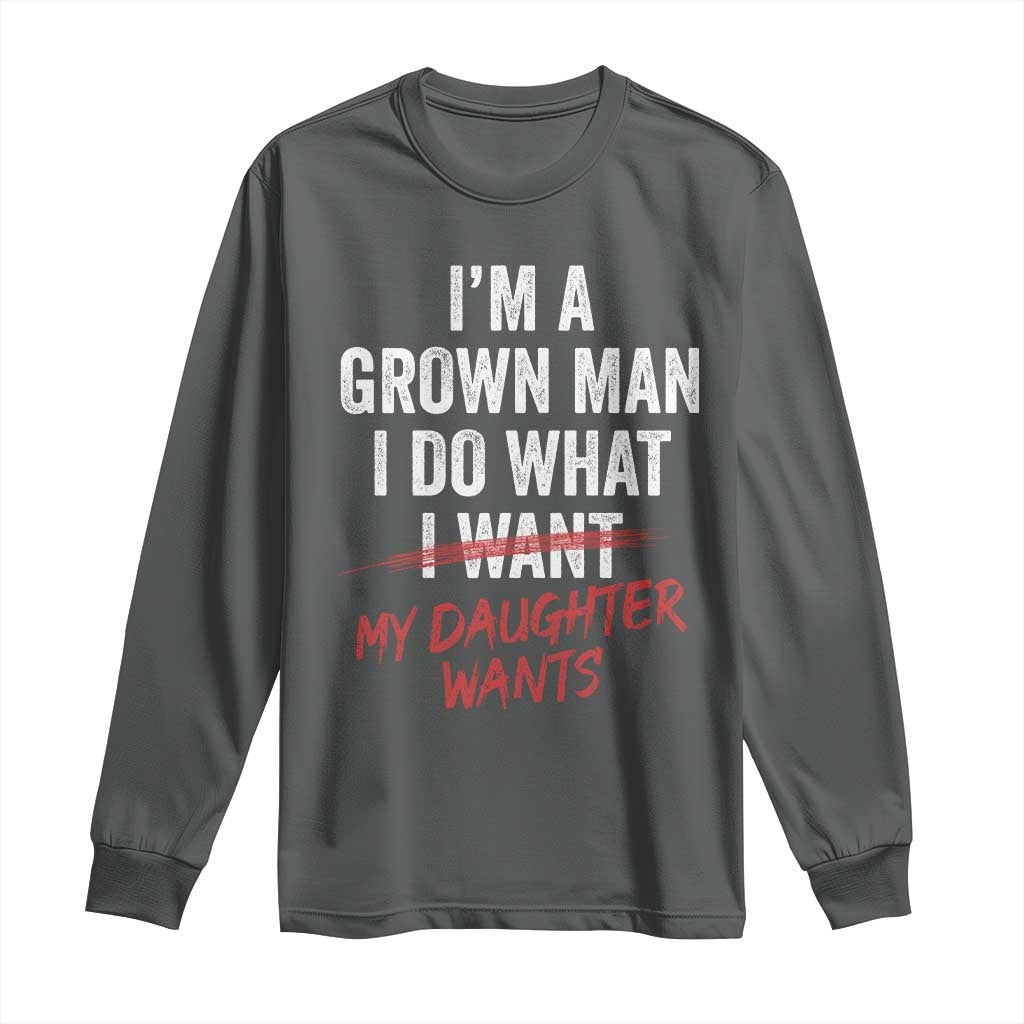 Funny Dad Girl I Am A Grown Man I Do What My Daughter Wants Long Sleeve Shirt Fathers Day - Wonder Print Shop