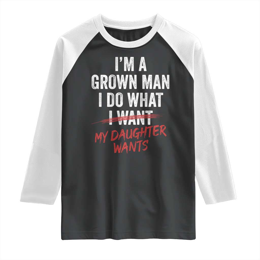 Funny Dad Girl I Am A Grown Man I Do What My Daughter Wants Raglan Shirt Fathers Day - Wonder Print Shop