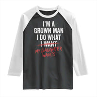 Funny Dad Girl I Am A Grown Man I Do What My Daughter Wants Raglan Shirt Fathers Day - Wonder Print Shop