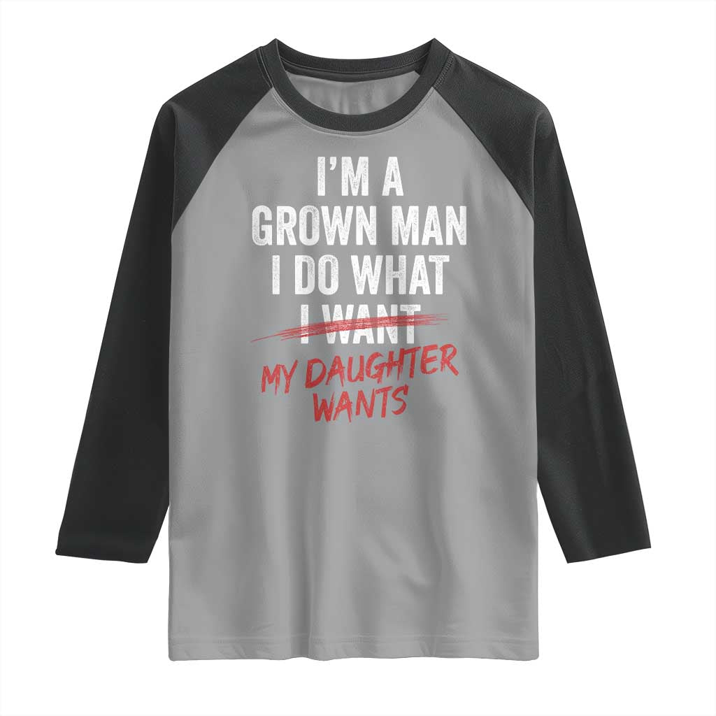 Funny Dad Girl I Am A Grown Man I Do What My Daughter Wants Raglan Shirt Fathers Day - Wonder Print Shop