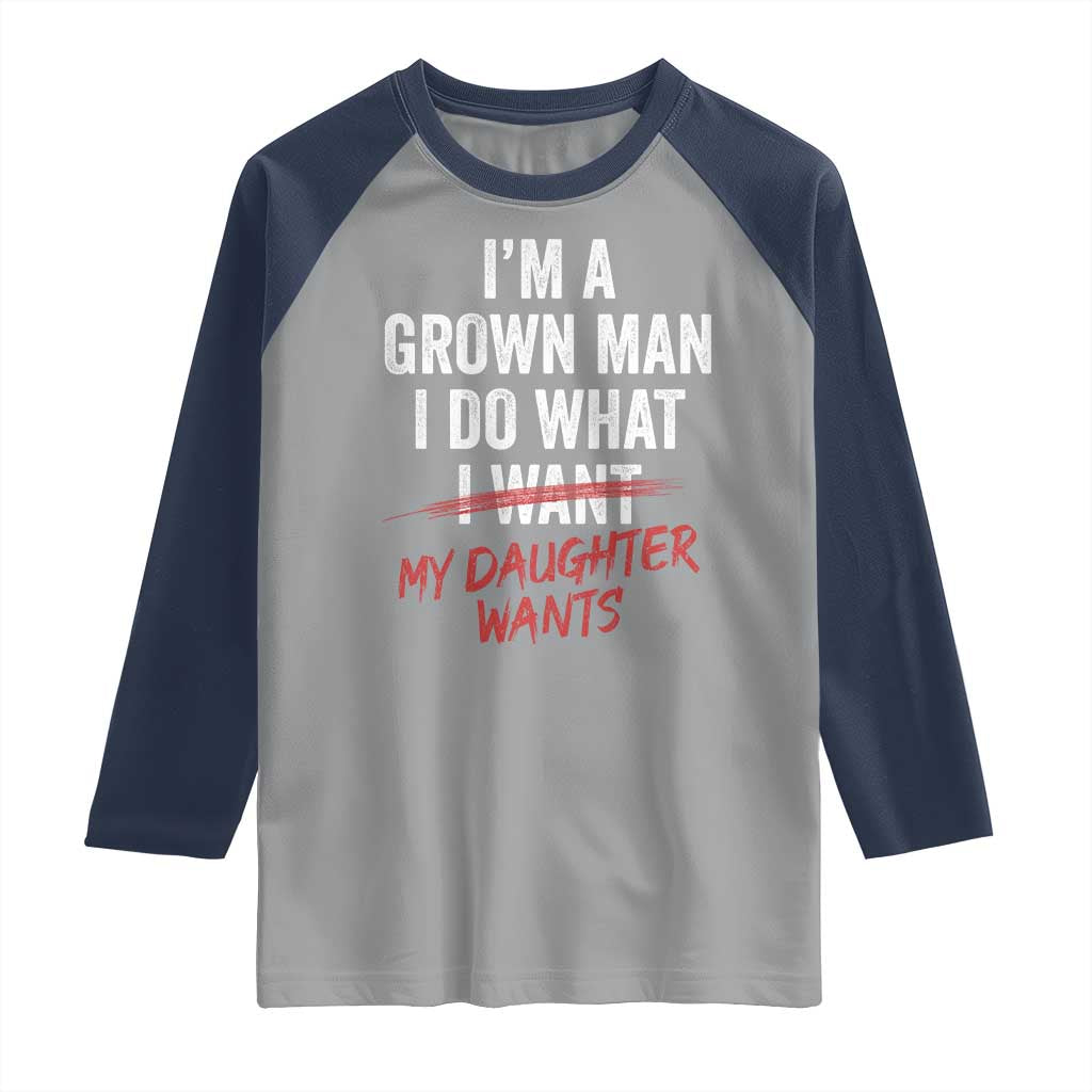Funny Dad Girl I Am A Grown Man I Do What My Daughter Wants Raglan Shirt Fathers Day - Wonder Print Shop