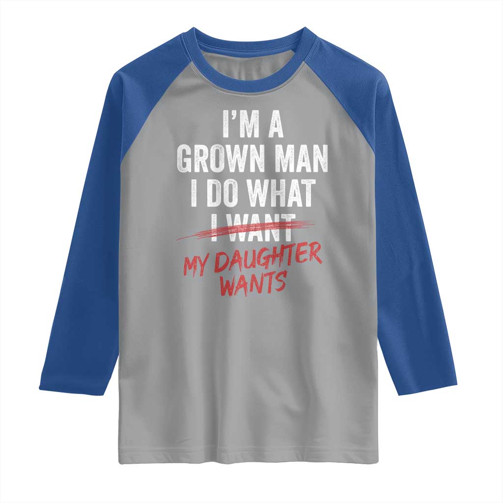 Funny Dad Girl I Am A Grown Man I Do What My Daughter Wants Raglan Shirt Fathers Day - Wonder Print Shop