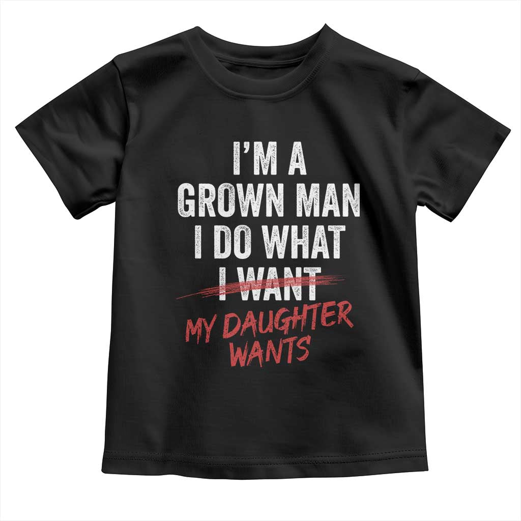 Funny Dad Girl I Am A Grown Man I Do What My Daughter Wants Toddler T Shirt Fathers Day - Wonder Print Shop