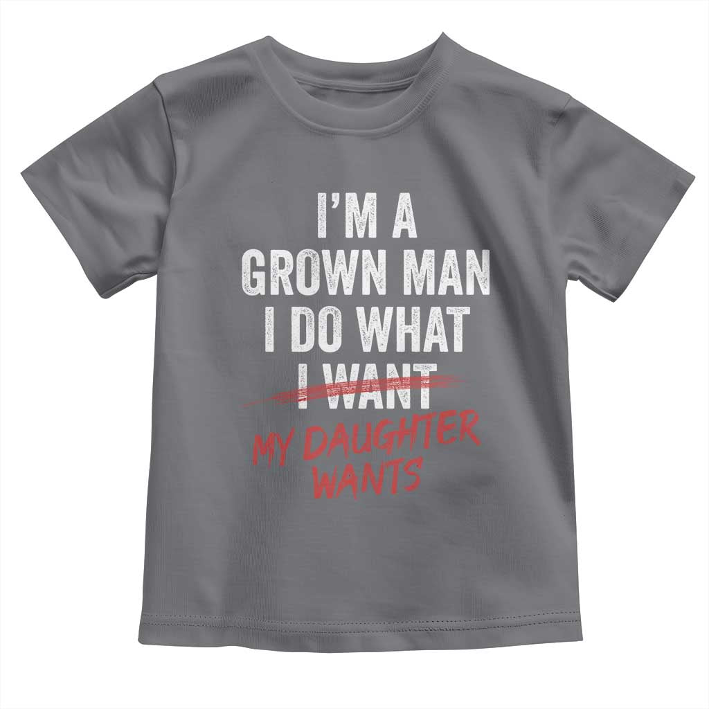 Funny Dad Girl I Am A Grown Man I Do What My Daughter Wants Toddler T Shirt Fathers Day - Wonder Print Shop