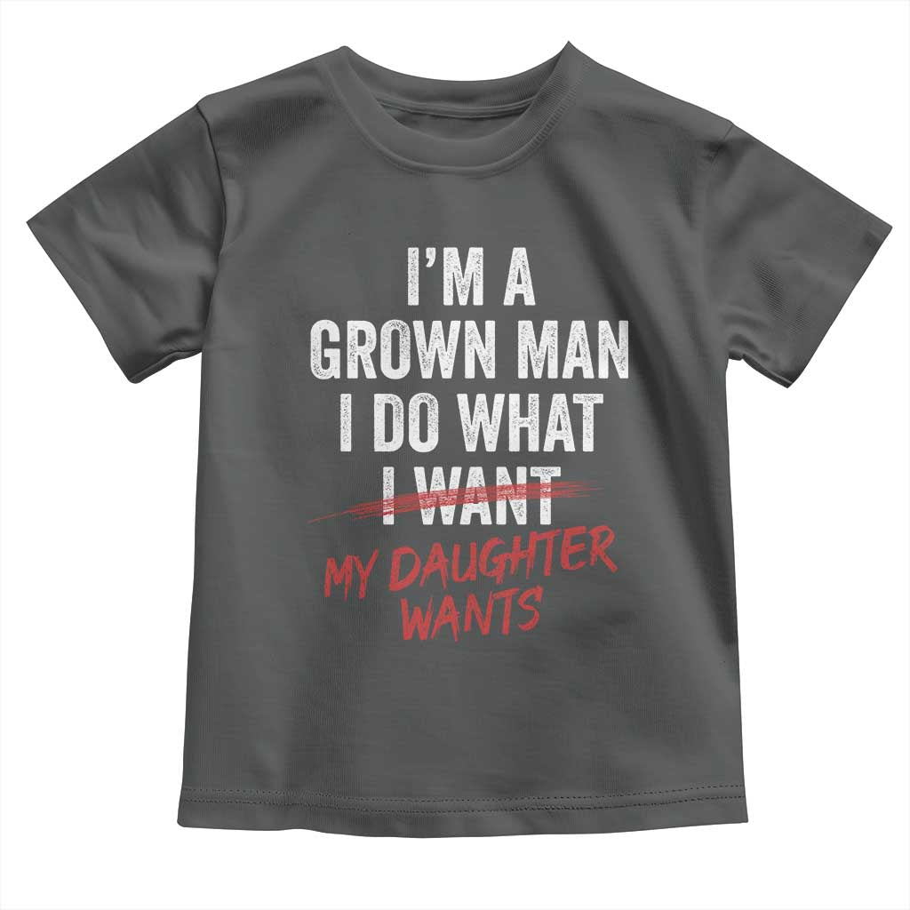 Funny Dad Girl I Am A Grown Man I Do What My Daughter Wants Toddler T Shirt Fathers Day - Wonder Print Shop