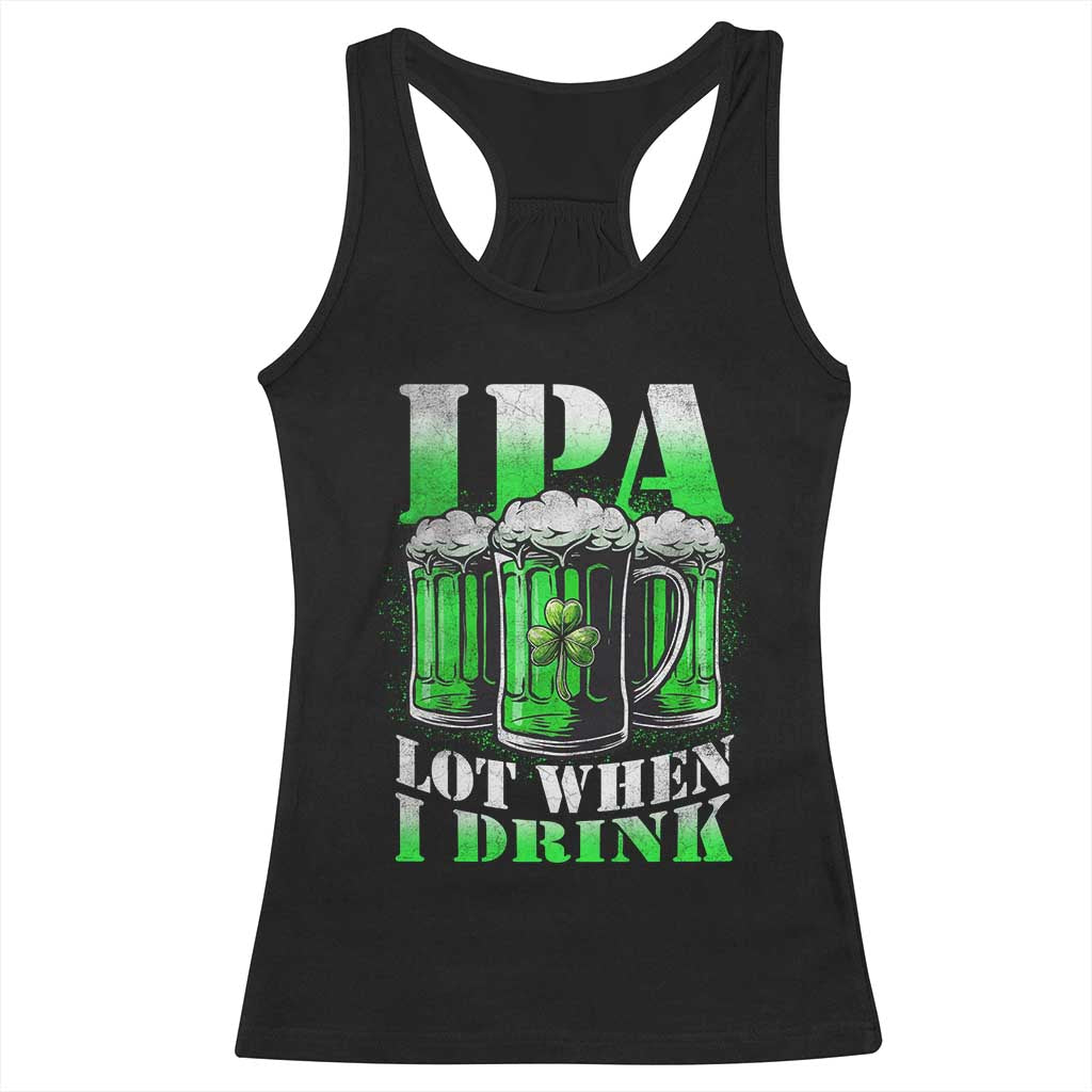 Funny St Patricks Day Beer Lover Racerback Tank Top IPA Lot When I Drink Irish Beer Drinking