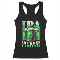 Funny St Patricks Day Beer Lover Racerback Tank Top IPA Lot When I Drink Irish Beer Drinking