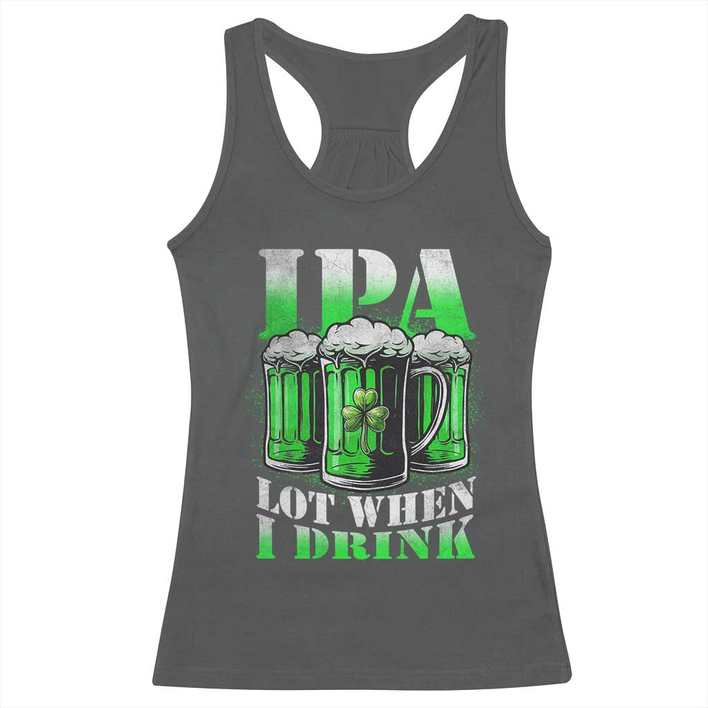 Funny St Patricks Day Beer Lover Racerback Tank Top IPA Lot When I Drink Irish Beer Drinking