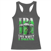 Funny St Patricks Day Beer Lover Racerback Tank Top IPA Lot When I Drink Irish Beer Drinking