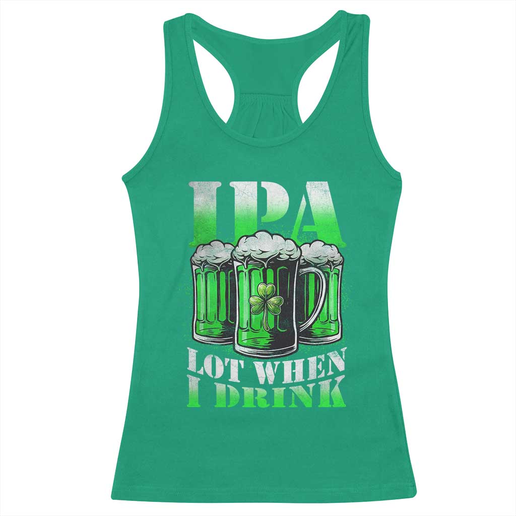 Funny St Patricks Day Beer Lover Racerback Tank Top IPA Lot When I Drink Irish Beer Drinking