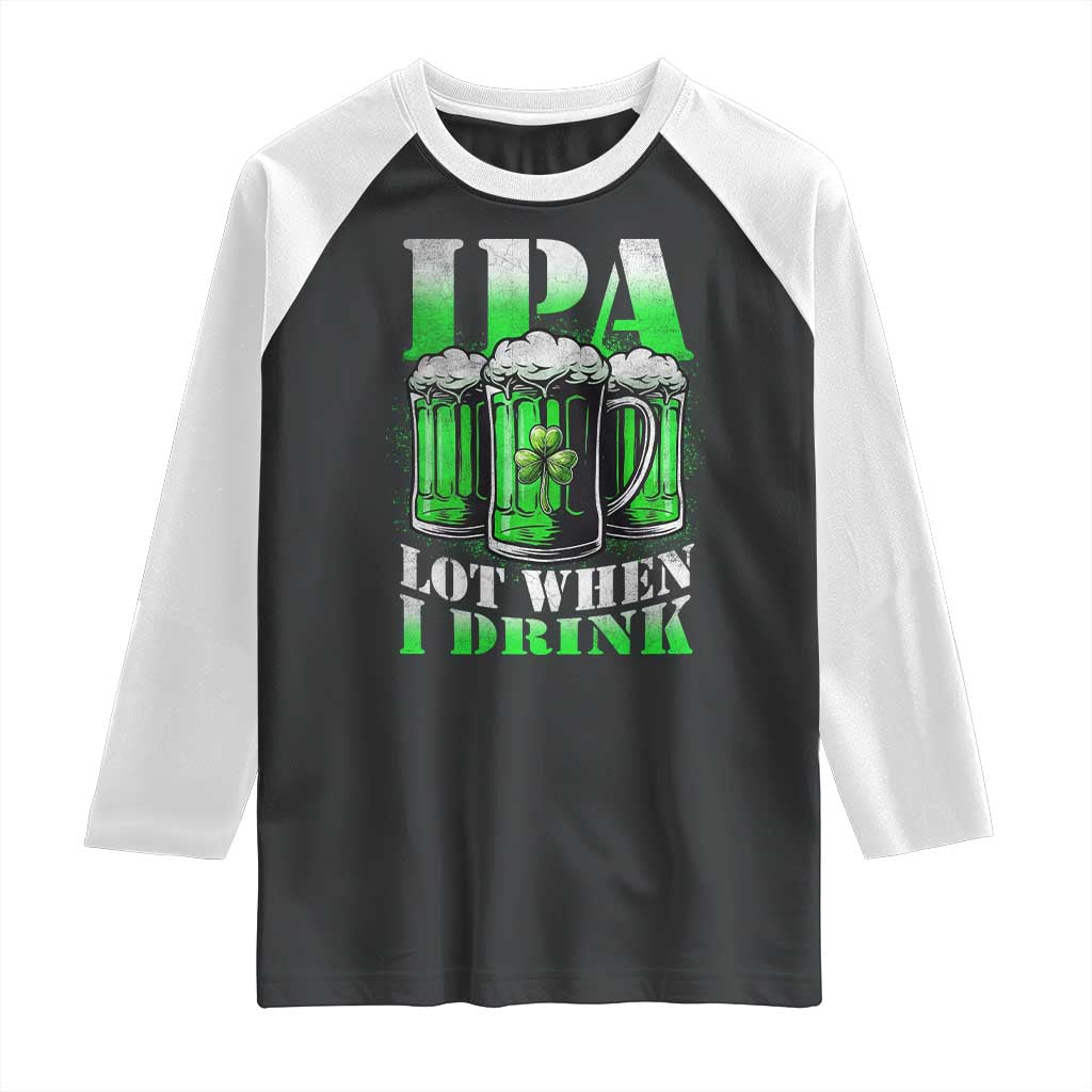 Funny St Patricks Day Beer Lover Raglan Shirt IPA Lot When I Drink Irish Beer Drinking