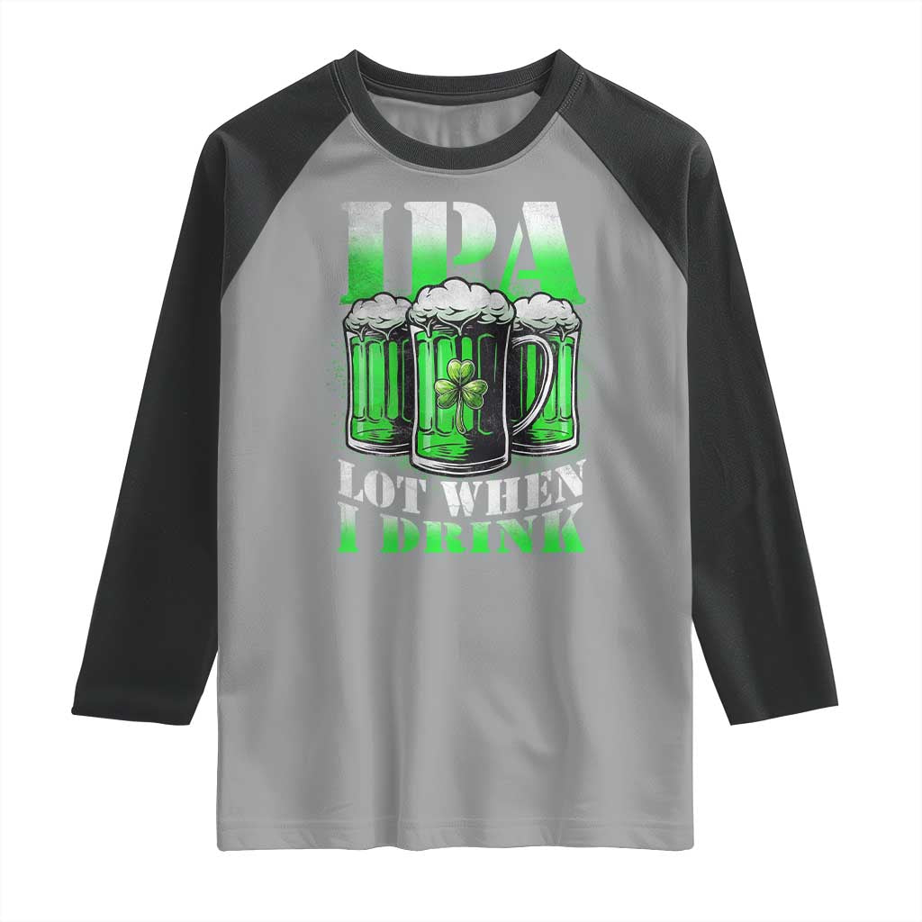 Funny St Patricks Day Beer Lover Raglan Shirt IPA Lot When I Drink Irish Beer Drinking