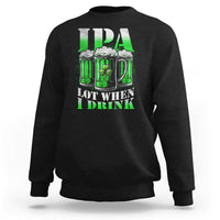 Funny St Patricks Day Beer Lover Sweatshirt IPA Lot When I Drink Irish Beer Drinking