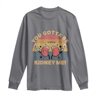 Funny You Gotta Be Kidney Me Long Sleeve Shirt Kidney Donor