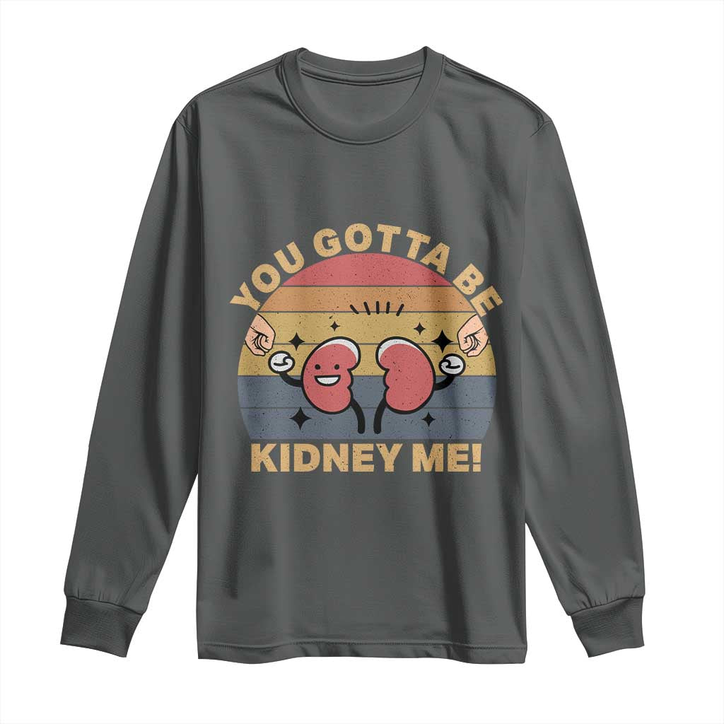 Funny You Gotta Be Kidney Me Long Sleeve Shirt Kidney Donor
