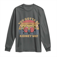 Funny You Gotta Be Kidney Me Long Sleeve Shirt Kidney Donor