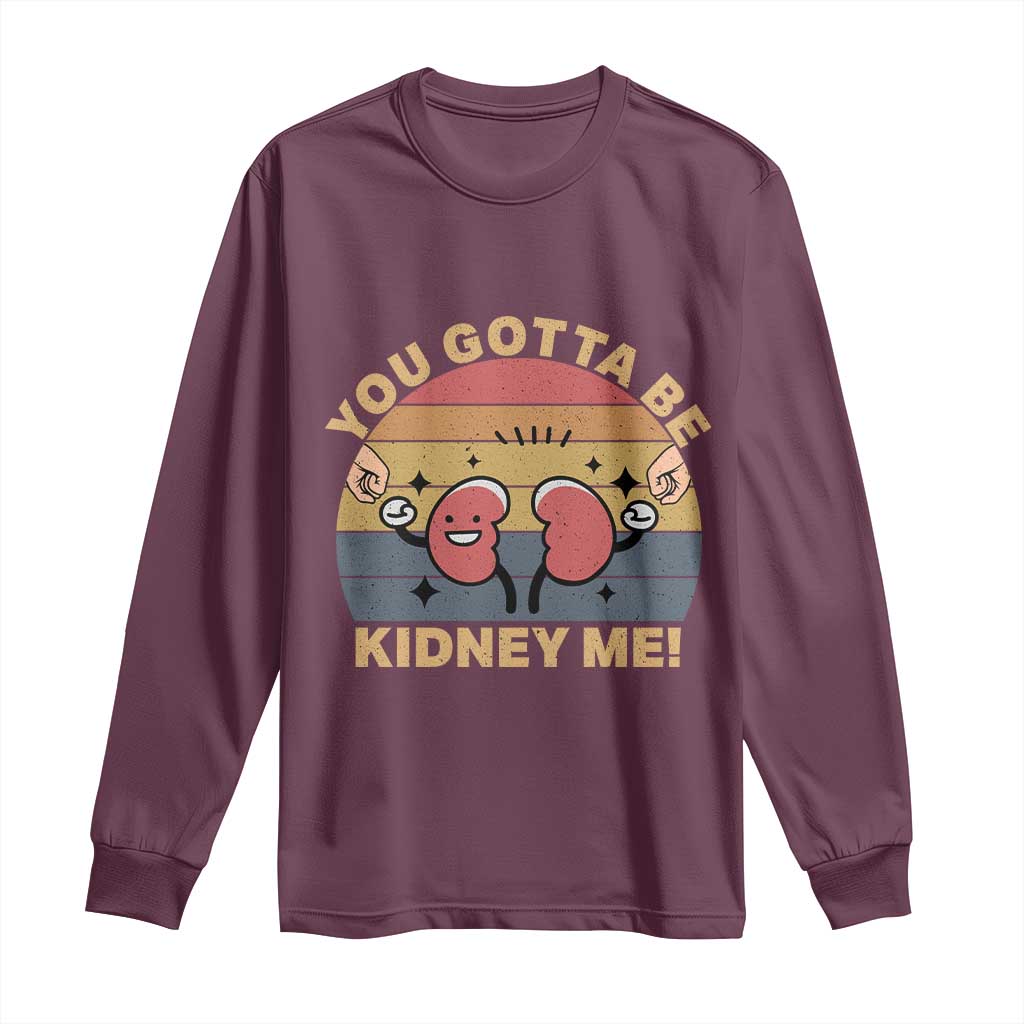 Funny You Gotta Be Kidney Me Long Sleeve Shirt Kidney Donor