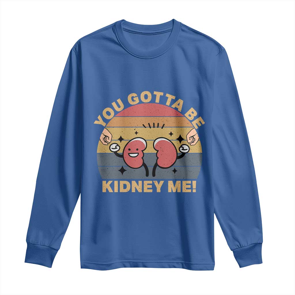 Funny You Gotta Be Kidney Me Long Sleeve Shirt Kidney Donor