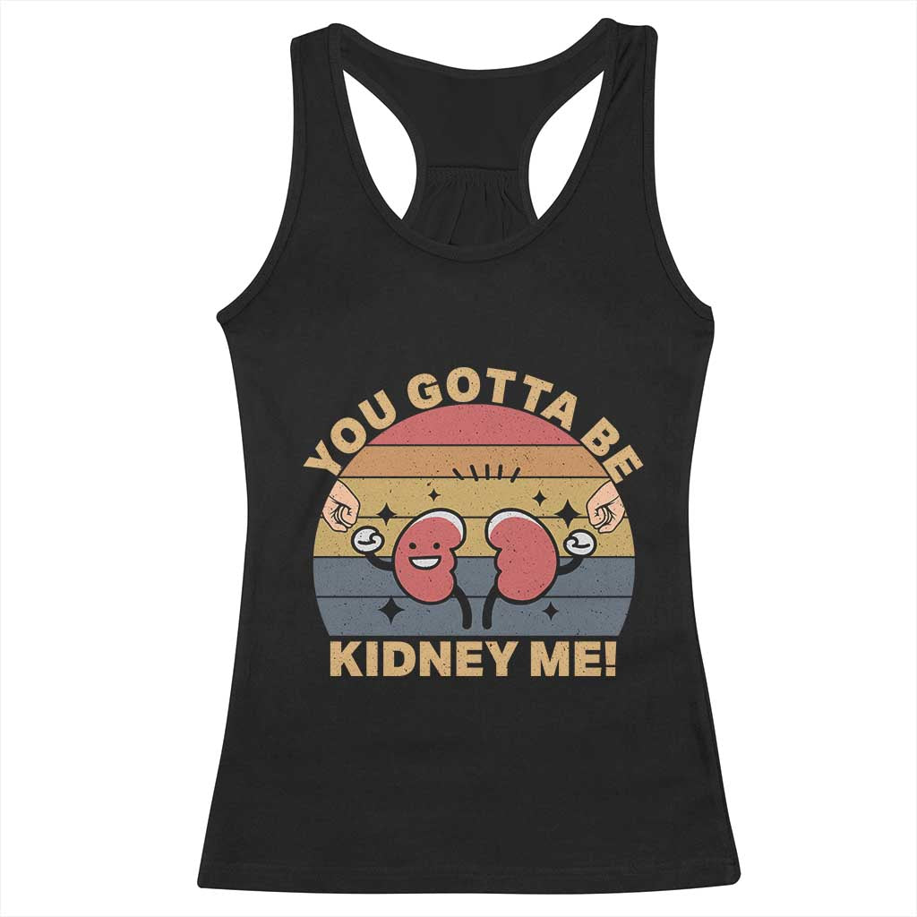 Funny You Gotta Be Kidney Me Racerback Tank Top Kidney Donor