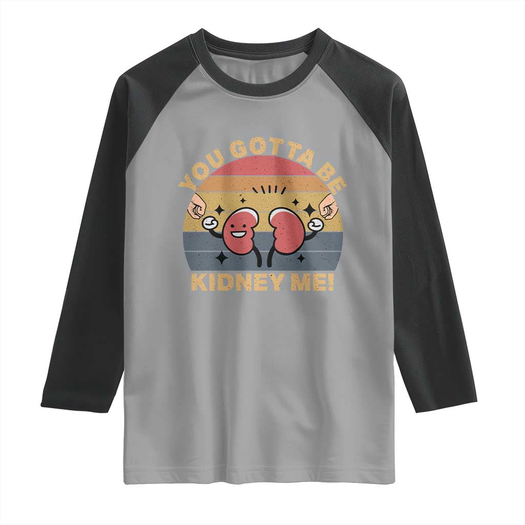 Funny You Gotta Be Kidney Me Raglan Shirt Kidney Donor