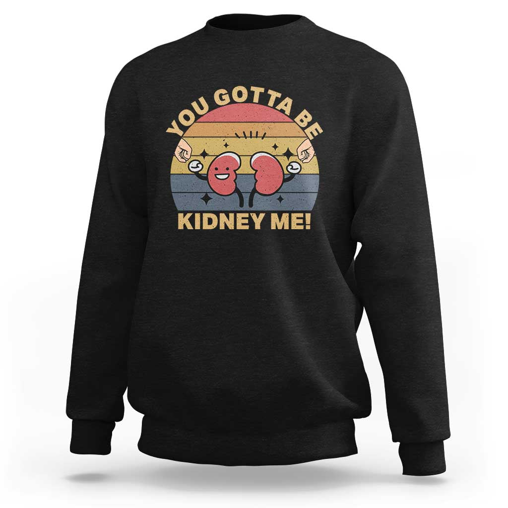 Funny You Gotta Be Kidney Me Sweatshirt Kidney Donor