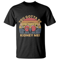 Funny You Gotta Be Kidney Me T Shirt Kidney Donor