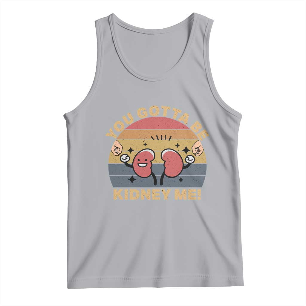 Funny You Gotta Be Kidney Me Tank Top Kidney Donor