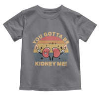 Funny You Gotta Be Kidney Me Toddler T Shirt Kidney Donor