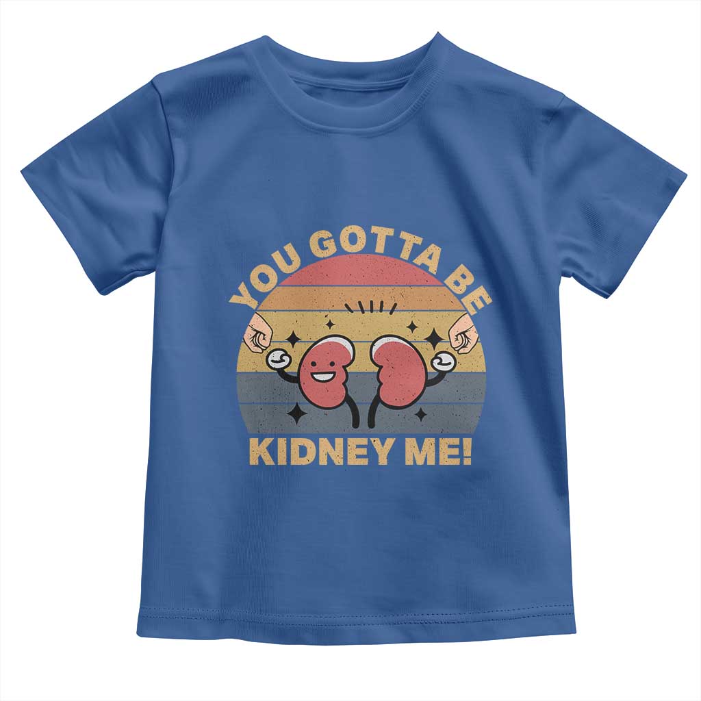 Funny You Gotta Be Kidney Me Toddler T Shirt Kidney Donor