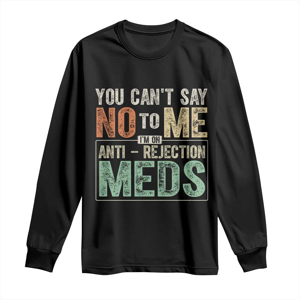 Transplant Survivor Long Sleeve Shirt You Can't Say No To Me I'm On Anti Rejection Meds