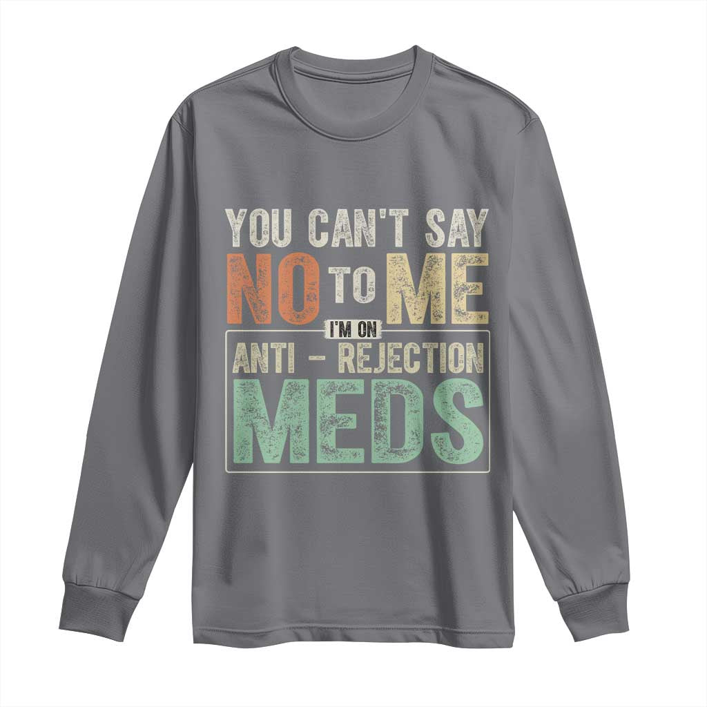 Transplant Survivor Long Sleeve Shirt You Can't Say No To Me I'm On Anti Rejection Meds