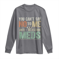 Transplant Survivor Long Sleeve Shirt You Can't Say No To Me I'm On Anti Rejection Meds