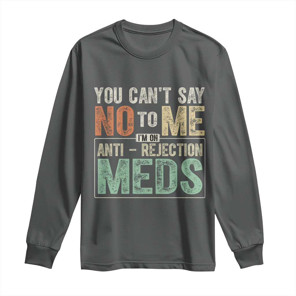 Transplant Survivor Long Sleeve Shirt You Can't Say No To Me I'm On Anti Rejection Meds
