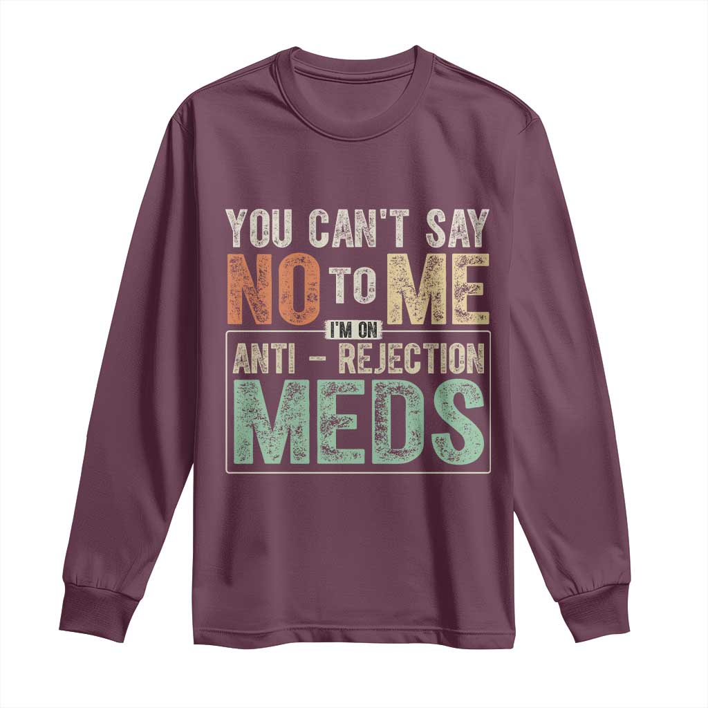 Transplant Survivor Long Sleeve Shirt You Can't Say No To Me I'm On Anti Rejection Meds