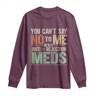 Transplant Survivor Long Sleeve Shirt You Can't Say No To Me I'm On Anti Rejection Meds