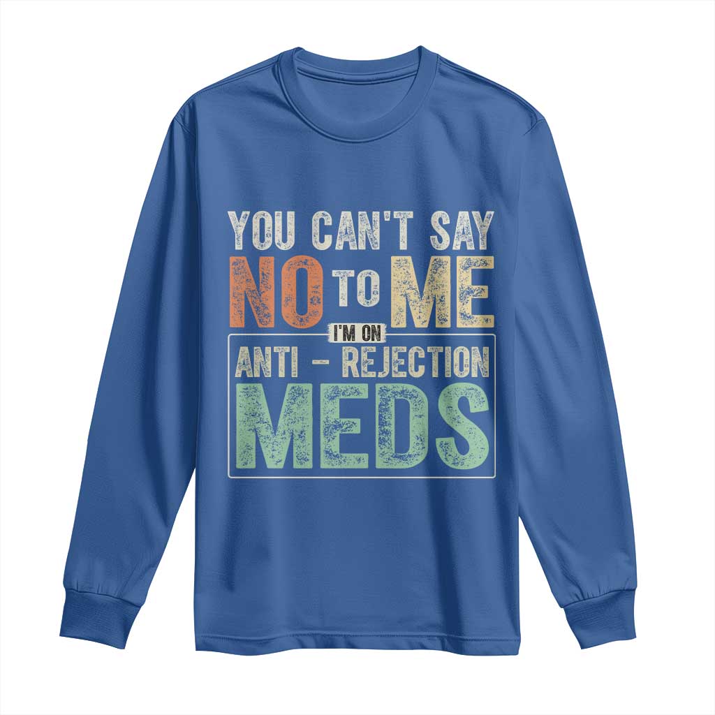 Transplant Survivor Long Sleeve Shirt You Can't Say No To Me I'm On Anti Rejection Meds
