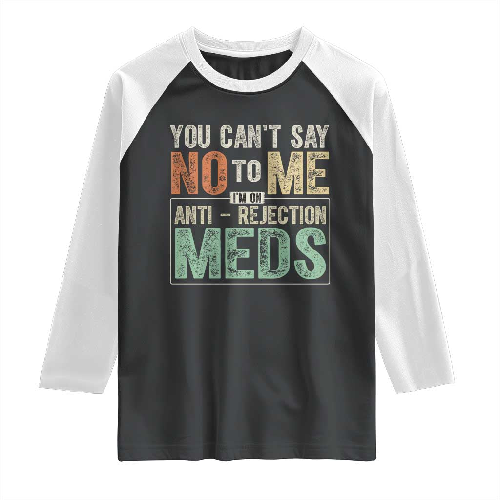 Transplant Survivor Raglan Shirt You Can't Say No To Me I'm On Anti Rejection Meds