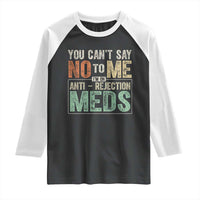 Transplant Survivor Raglan Shirt You Can't Say No To Me I'm On Anti Rejection Meds