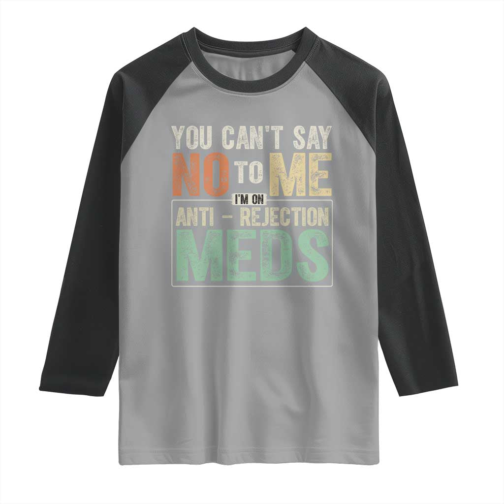 Transplant Survivor Raglan Shirt You Can't Say No To Me I'm On Anti Rejection Meds
