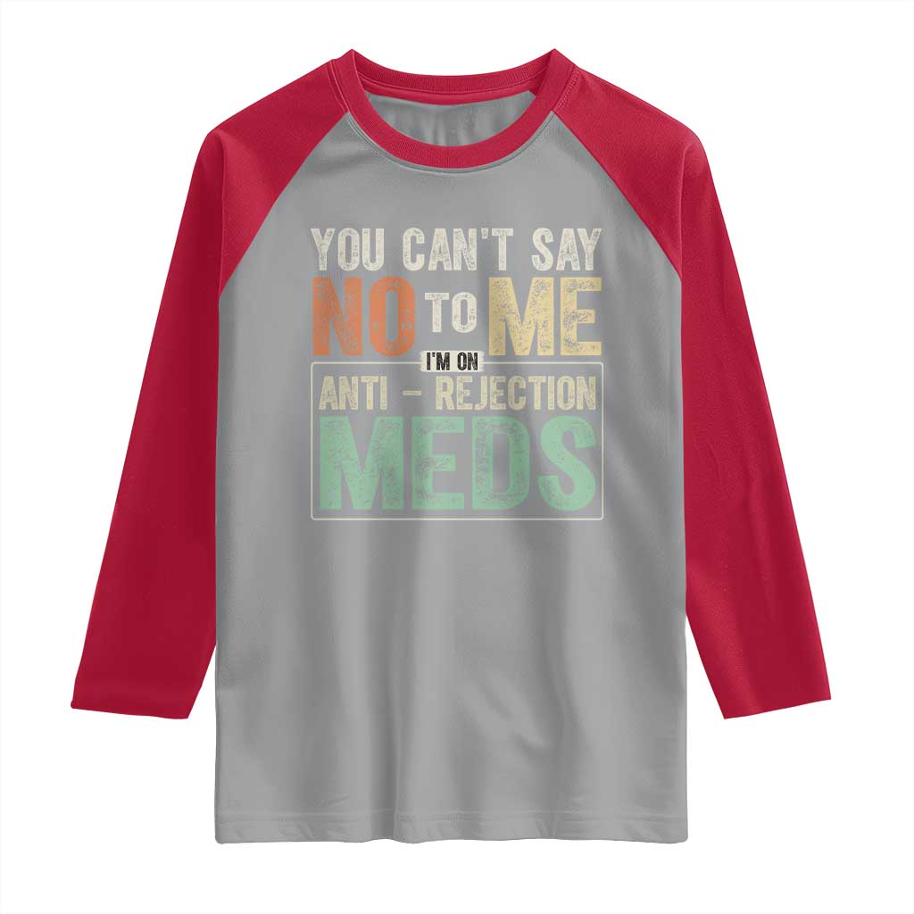 Transplant Survivor Raglan Shirt You Can't Say No To Me I'm On Anti Rejection Meds