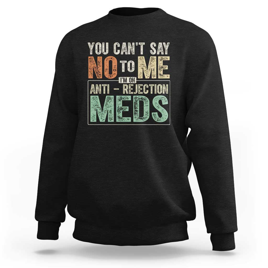 Transplant Survivor Sweatshirt You Can't Say No To Me I'm On Anti Rejection Meds